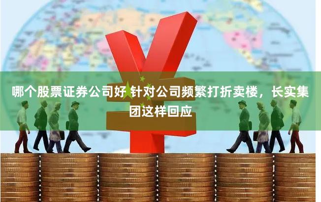 哪个股票证券公司好 针对公司频繁打折卖楼，长实集团这样回应