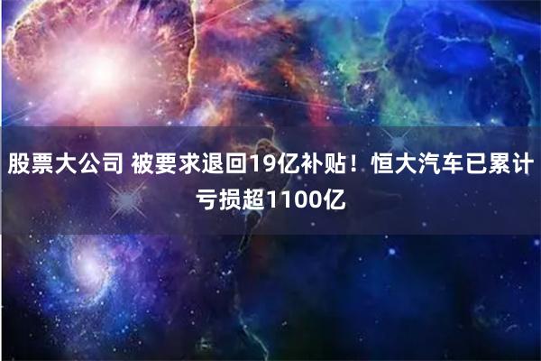 股票大公司 被要求退回19亿补贴！恒大汽车已累计亏损超1100亿