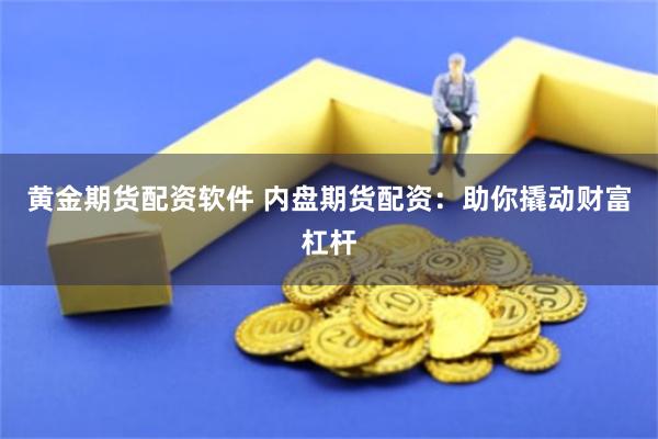 黄金期货配资软件 内盘期货配资：助你撬动财富杠杆