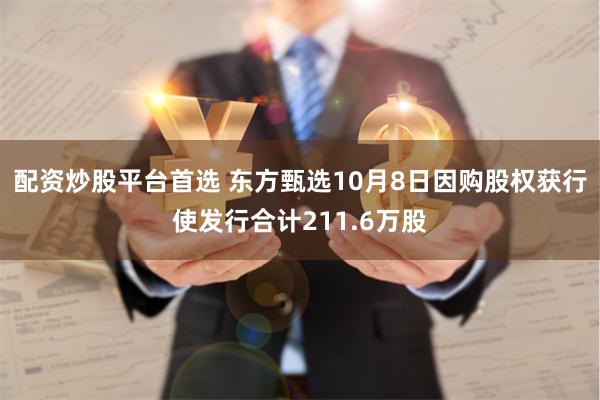 配资炒股平台首选 东方甄选10月8日因购股权获行使发行合计211.6万股