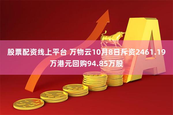 股票配资线上平台 万物云10月8日斥资2461.19万港元回购94.85万股