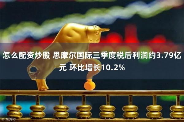 怎么配资炒股 思摩尔国际三季度税后利润约3.79亿元 环比增长10.2%