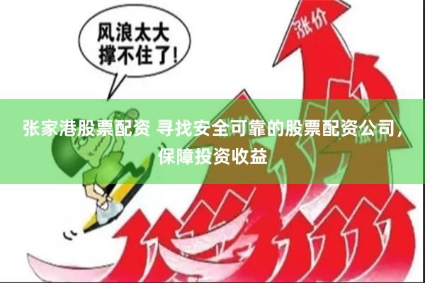 张家港股票配资 寻找安全可靠的股票配资公司，保障投资收益