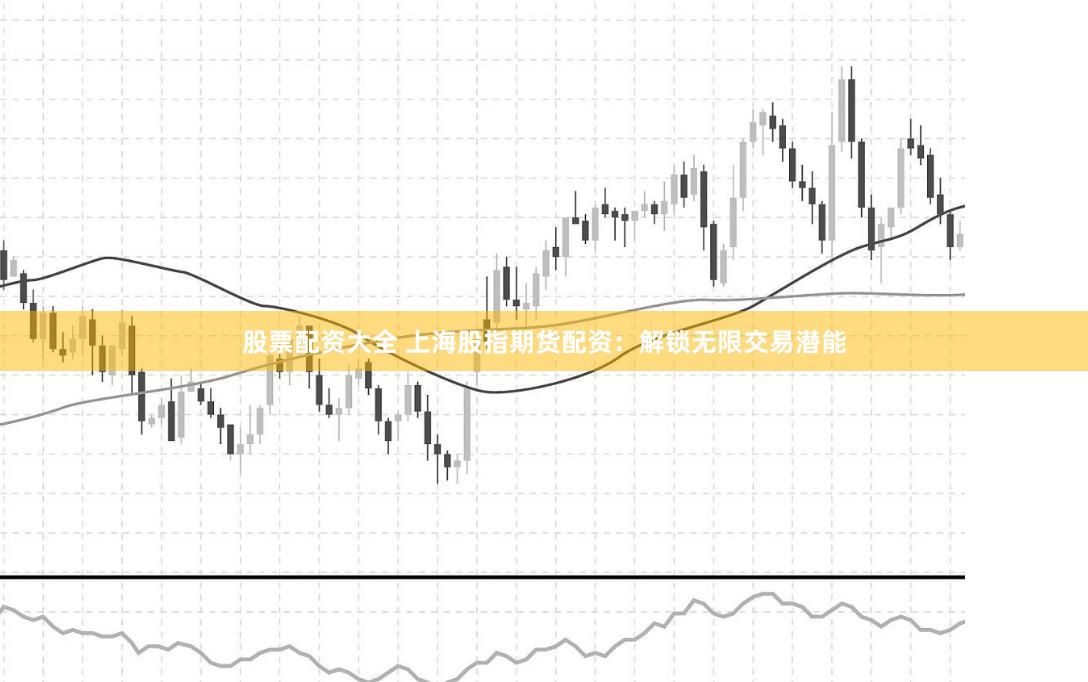 股票配资大全 上海股指期货配资：解锁无限交易潜能