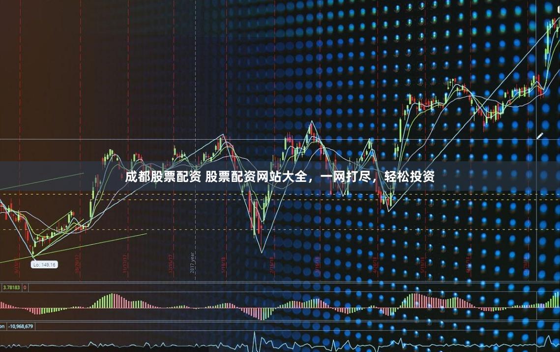 成都股票配资 股票配资网站大全，一网打尽，轻松投资