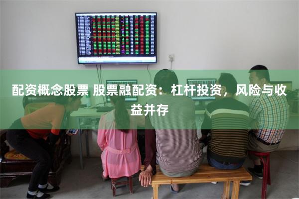 配资概念股票 股票融配资：杠杆投资，风险与收益并存