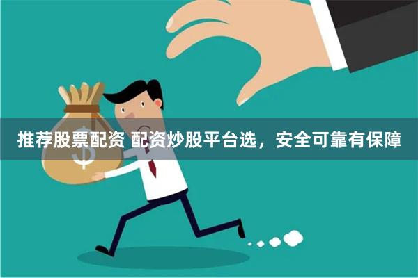 推荐股票配资 配资炒股平台选，安全可靠有保障