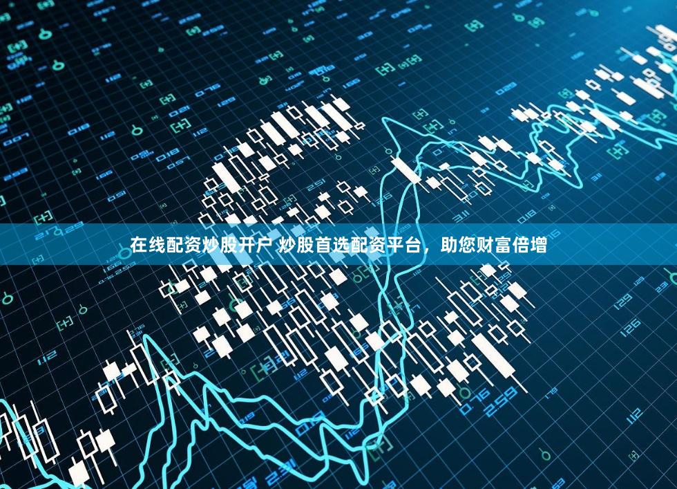 在线配资炒股开户 炒股首选配资平台，助您财富倍增
