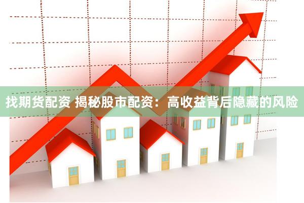 找期货配资 揭秘股市配资：高收益背后隐藏的风险