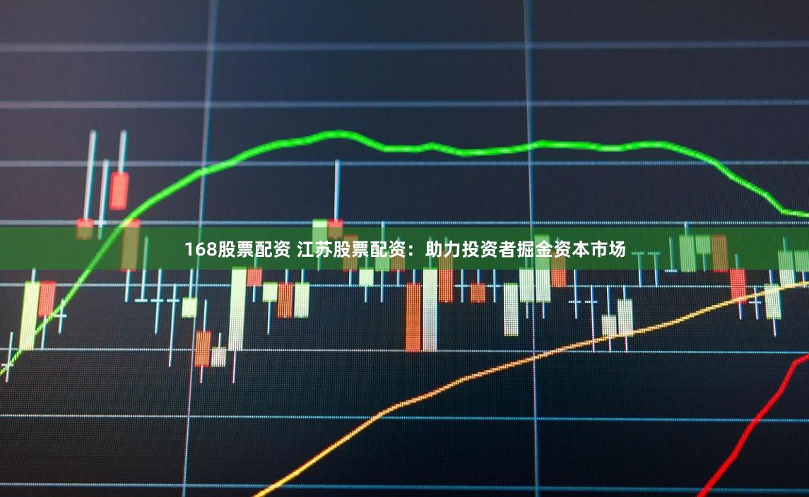 168股票配资 江苏股票配资：助力投资者掘金资本市场