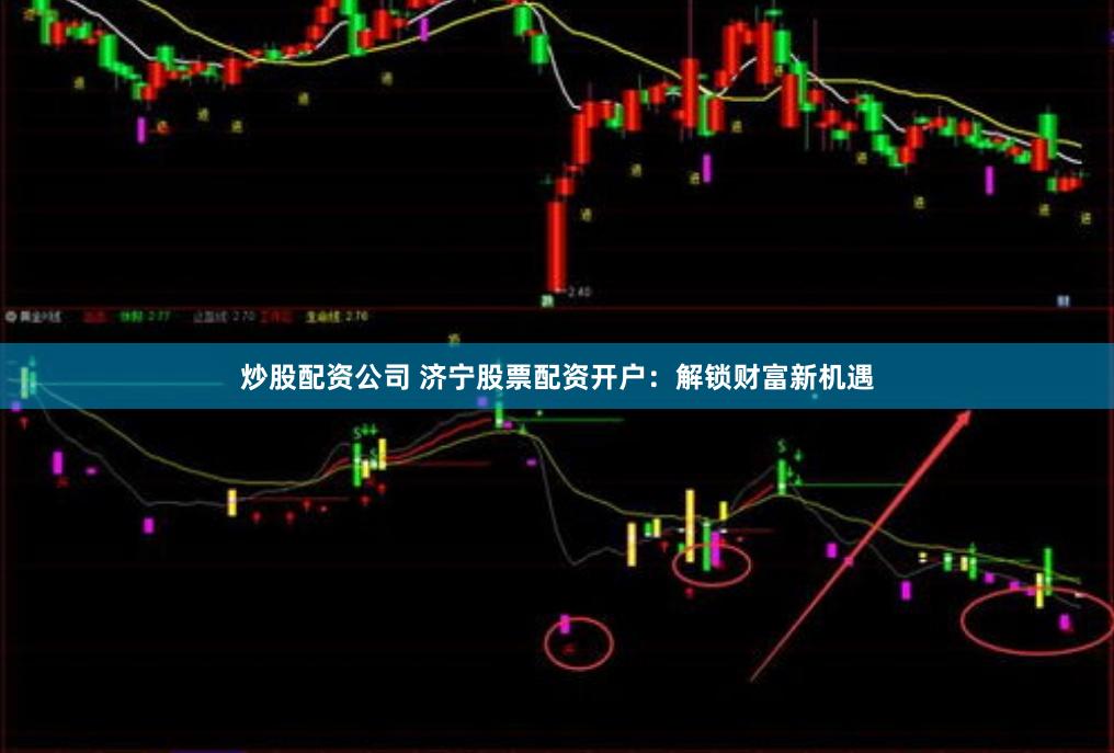炒股配资公司 济宁股票配资开户：解锁财富新机遇