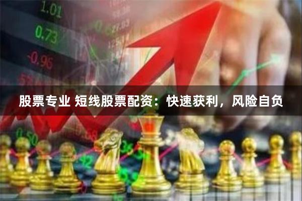 股票专业 短线股票配资：快速获利，风险自负