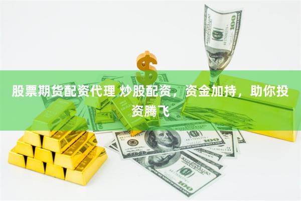 股票期货配资代理 炒股配资，资金加持，助你投资腾飞
