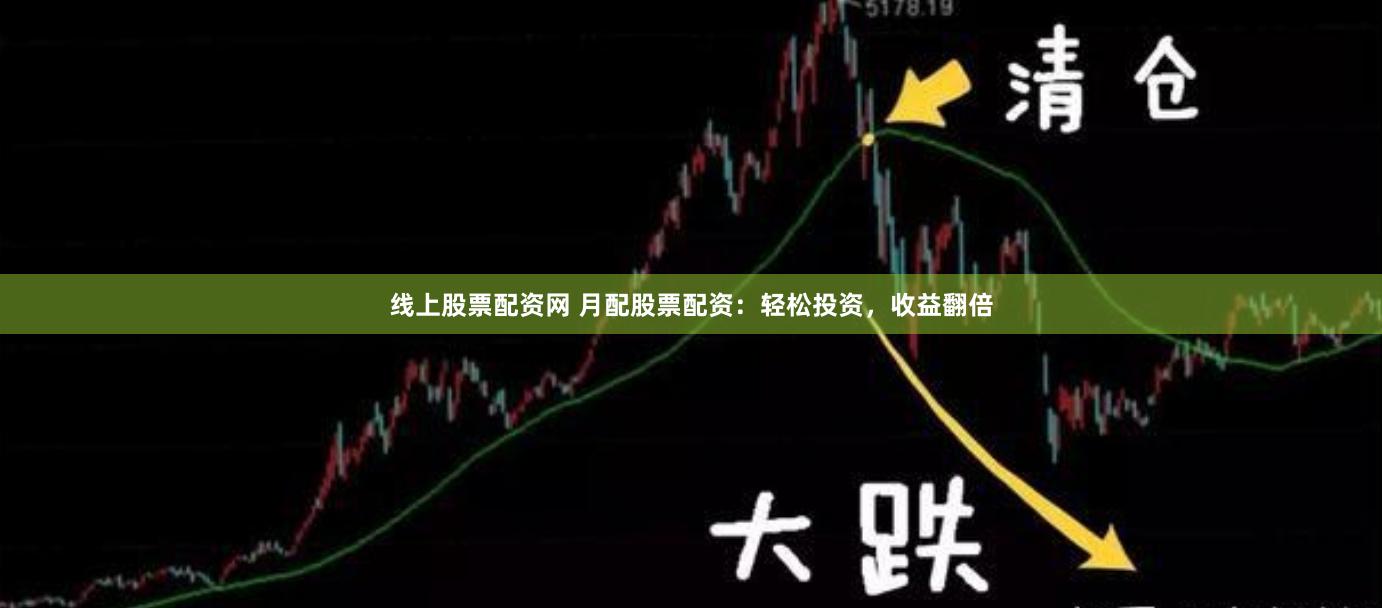 线上股票配资网 月配股票配资：轻松投资，收益翻倍