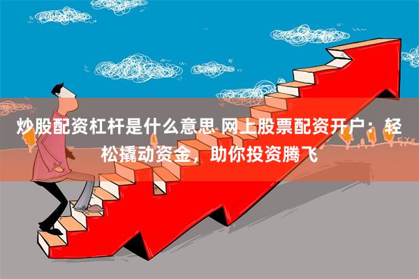 炒股配资杠杆是什么意思 网上股票配资开户：轻松撬动资金，助你投资腾飞