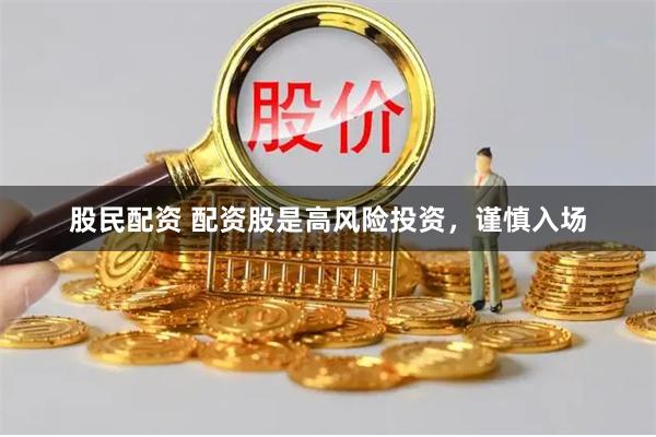 股民配资 配资股是高风险投资，谨慎入场