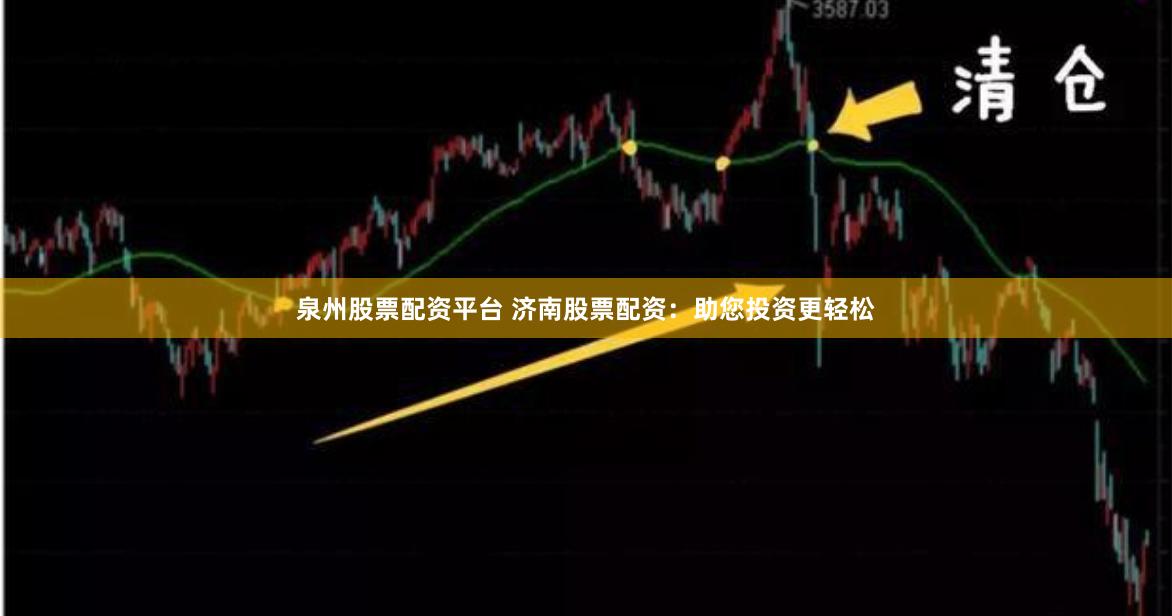 泉州股票配资平台 济南股票配资：助您投资更轻松