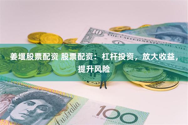 姜堰股票配资 股票配资：杠杆投资，放大收益，提升风险