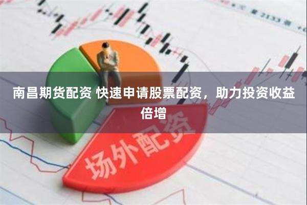 南昌期货配资 快速申请股票配资，助力投资收益倍增