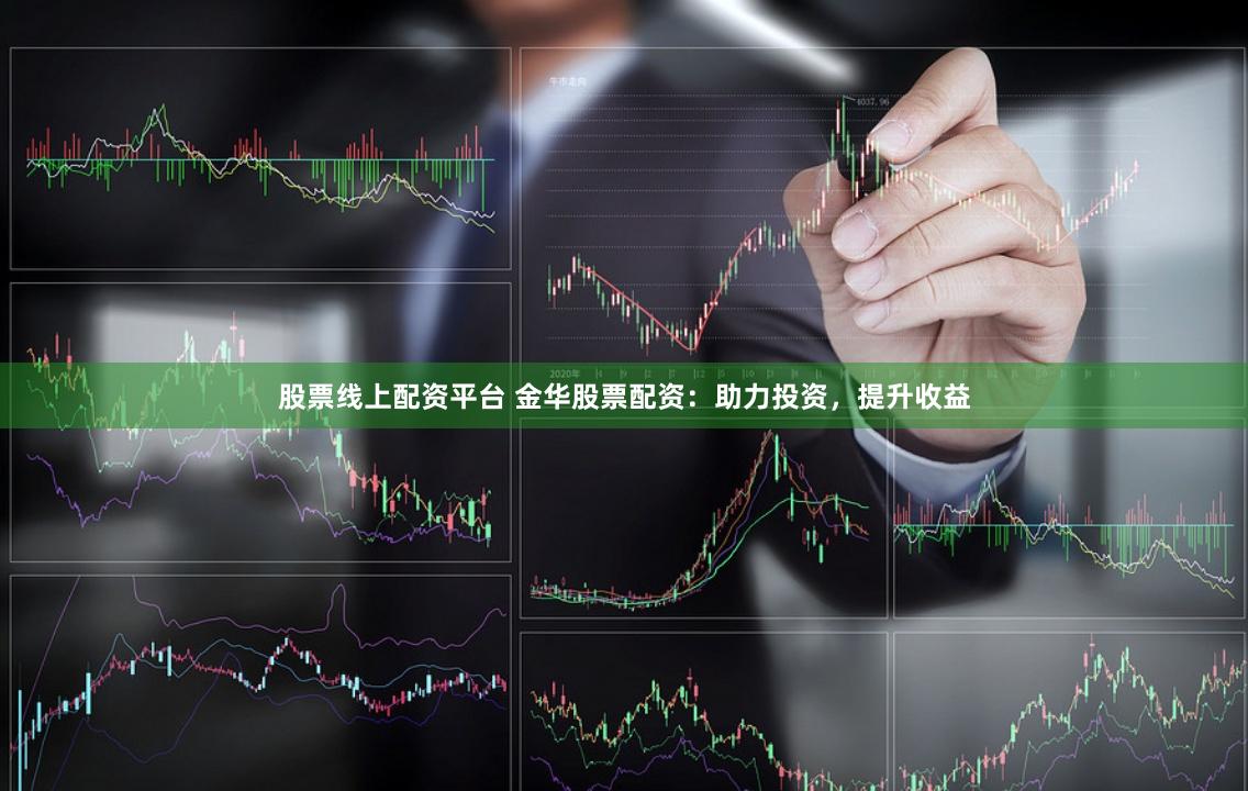 股票线上配资平台 金华股票配资:助力投资,提升收益