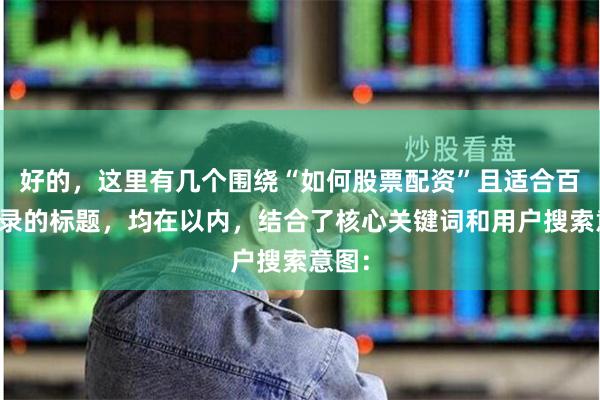 好的，这里有几个围绕“如何股票配资”且适合百度收录的标题，均在以内，结合了核心关键词和用户搜索意图：