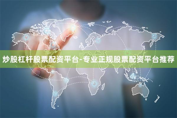 炒股杠杆股票配资平台-专业正规股票配资平台推荐