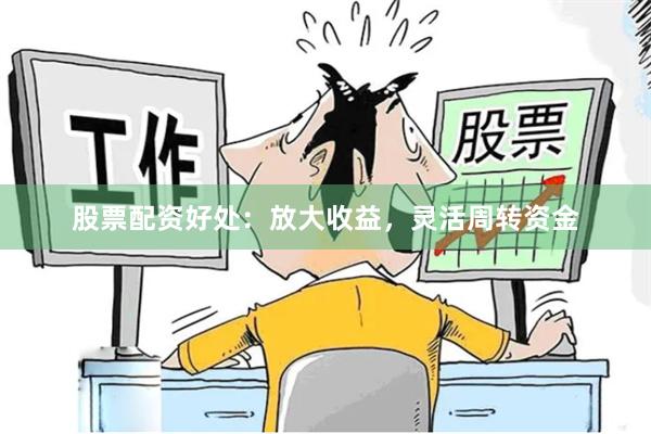股票配资好处：放大收益，灵活周转资金