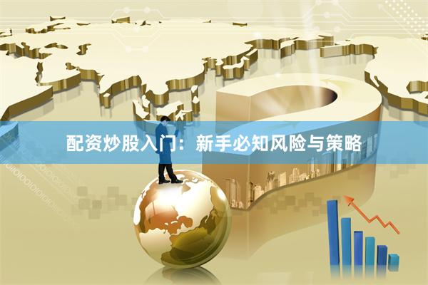 配资炒股入门：新手必知风险与策略