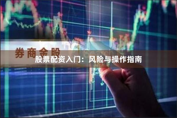 股票配资入门：风险与操作指南
