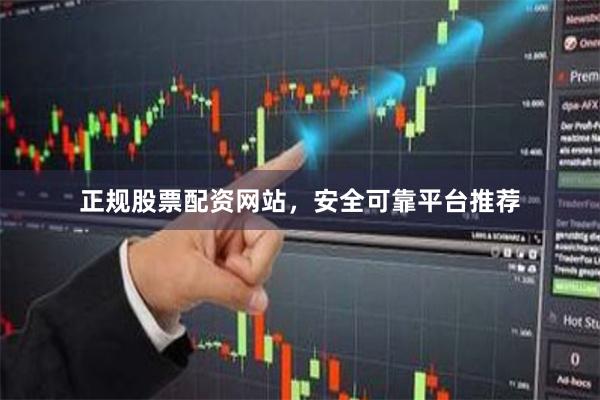 正规股票配资网站，安全可靠平台推荐