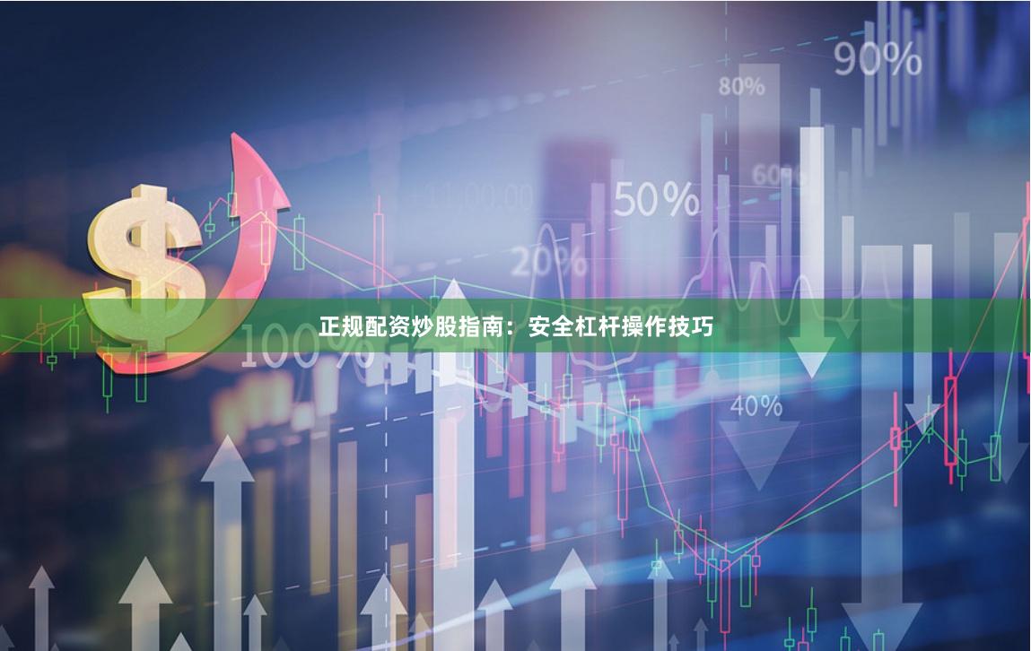 正规配资炒股指南：安全杠杆操作技巧