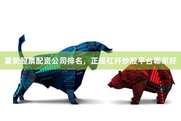 襄樊股票配资公司排名，正规杠杆炒股平台哪家好