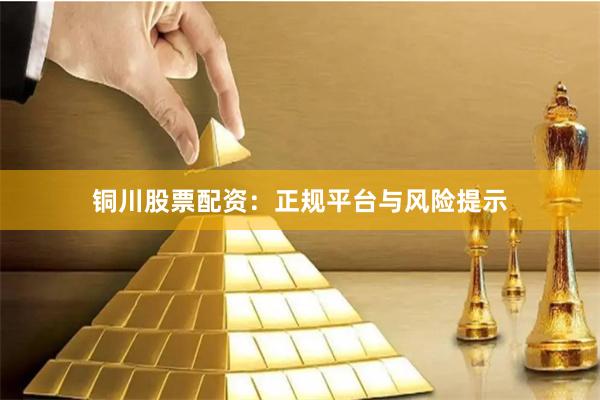 铜川股票配资:正规平台与风险提示