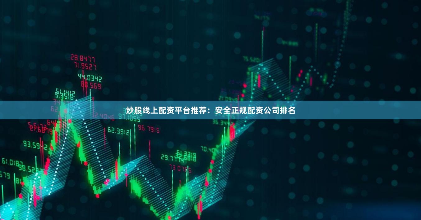 炒股线上配资平台推荐：安全正规配资公司排名
