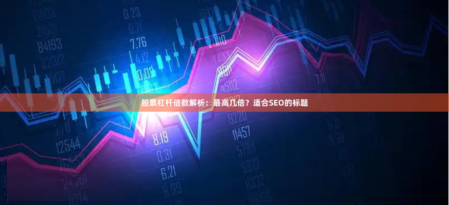 股票杠杆倍数解析：最高几倍？适合SEO的标题