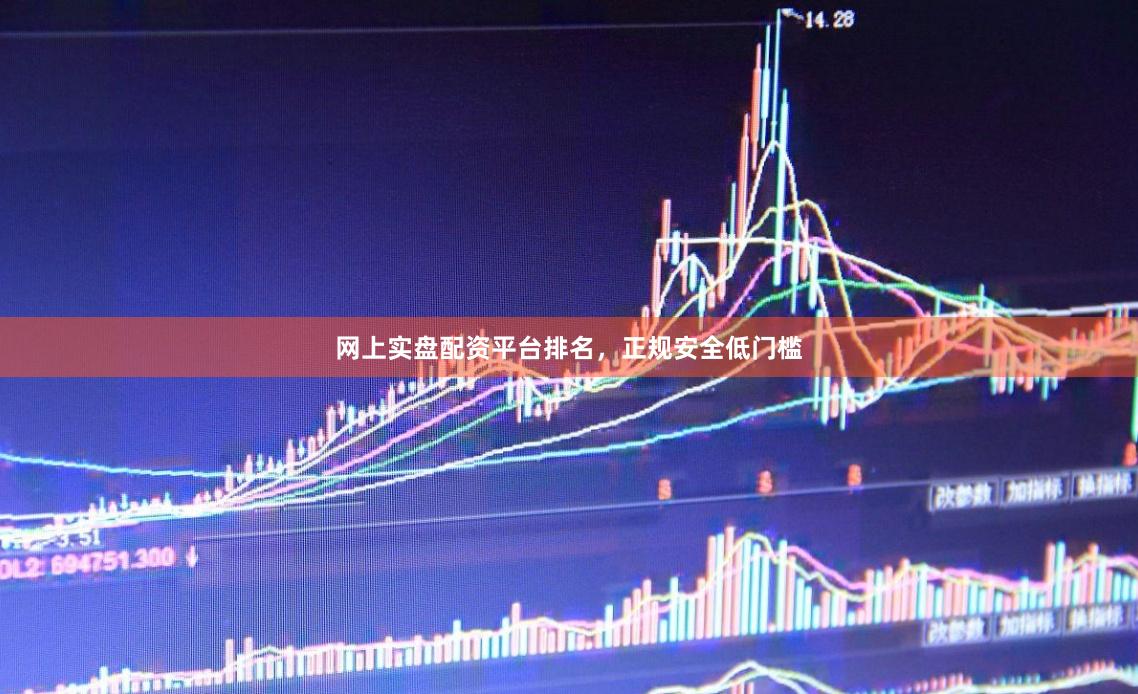网上实盘配资平台排名，正规安全低门槛