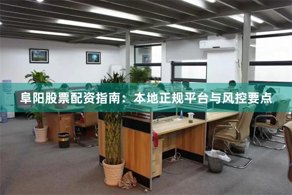 阜阳股票配资指南：本地正规平台与风控要点