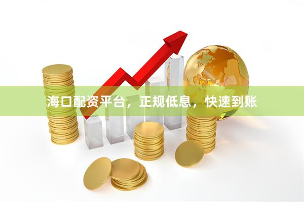 海口配资平台，正规低息，快速到账
