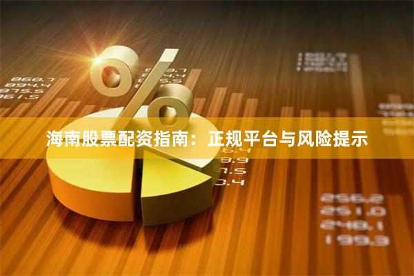 海南股票配资指南：正规平台与风险提示