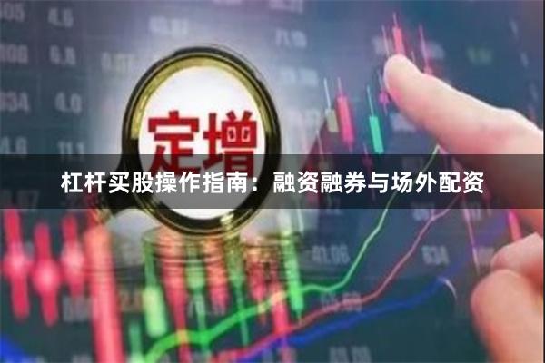 杠杆买股操作指南:融资融券与场外配资