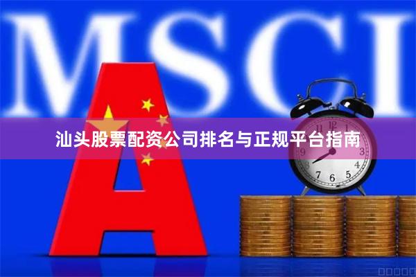 汕头股票配资公司排名与正规平台指南