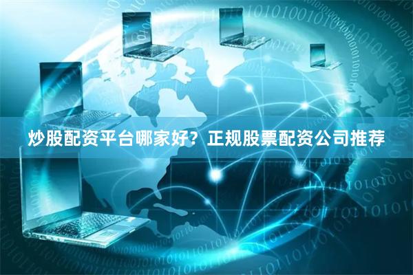 炒股配资平台哪家好?正规股票配资公司推荐