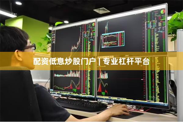 配资低息炒股门户 | 专业杠杆平台