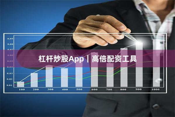 杠杆炒股App｜高倍配资工具