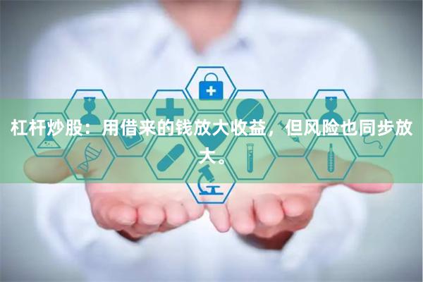 杠杆炒股：用借来的钱放大收益，但风险也同步放大。