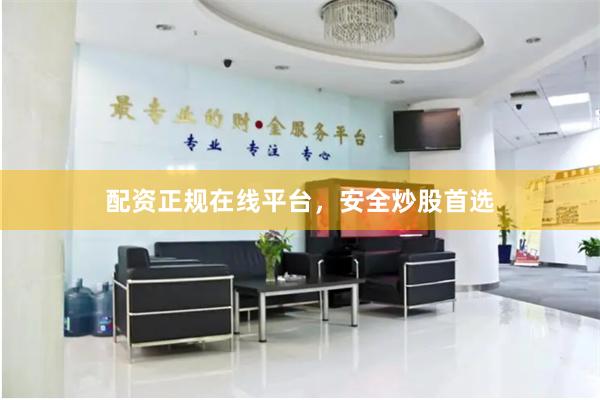 配资正规在线平台，安全炒股首选