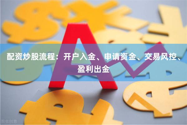 配资炒股流程：开户入金、申请资金、交易风控、盈利出金