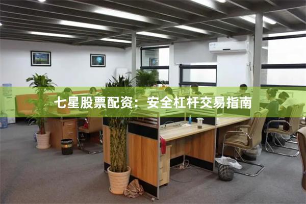 七星股票配资：安全杠杆交易指南