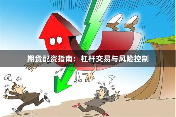 期货配资指南：杠杆交易与风险控制