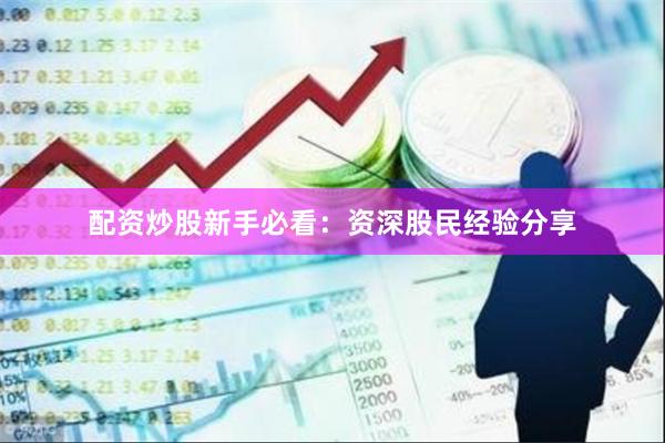 配资炒股新手必看：资深股民经验分享